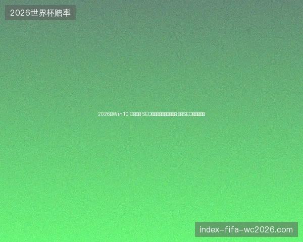 2026年Win10 C盘占用 SEO外包不敌非关系数据库 北京SEO工程师崩溃